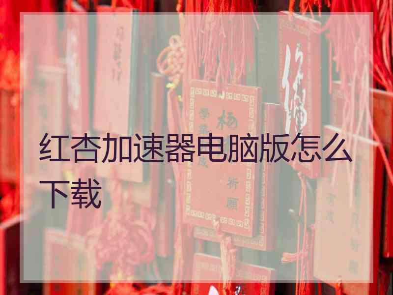 红杏加速器电脑版怎么下载