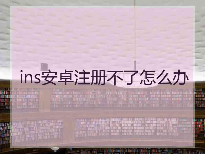 ins安卓注册不了怎么办