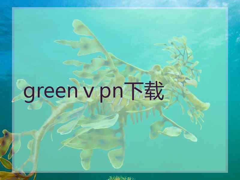 greenⅴpn下载