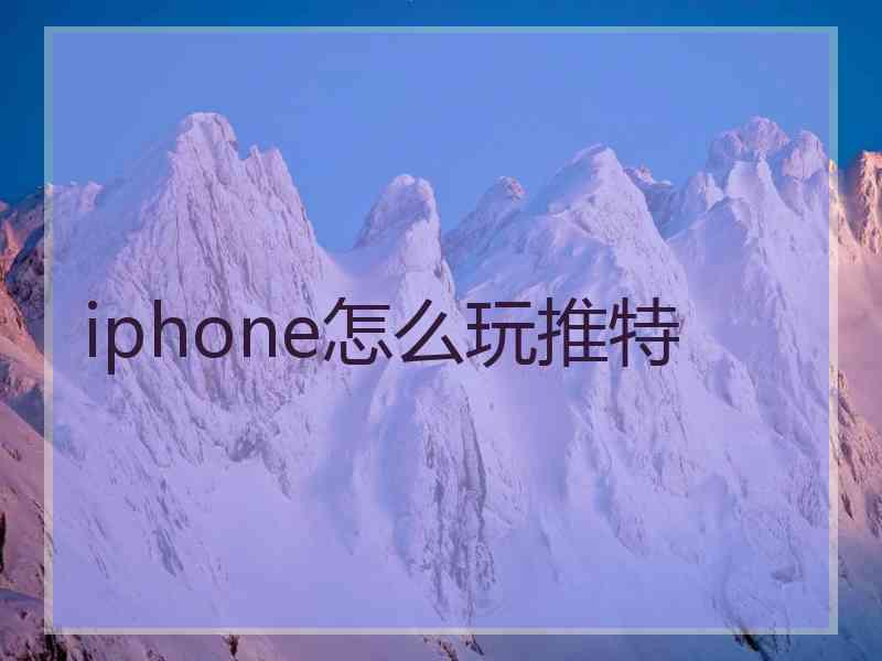 iphone怎么玩推特