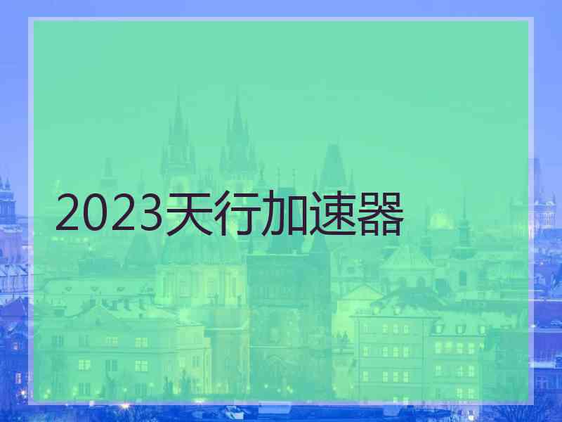 2023天行加速器