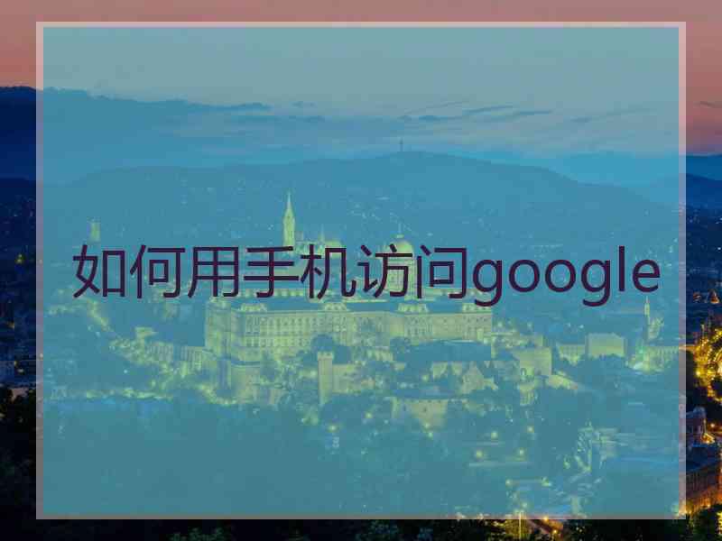 如何用手机访问google