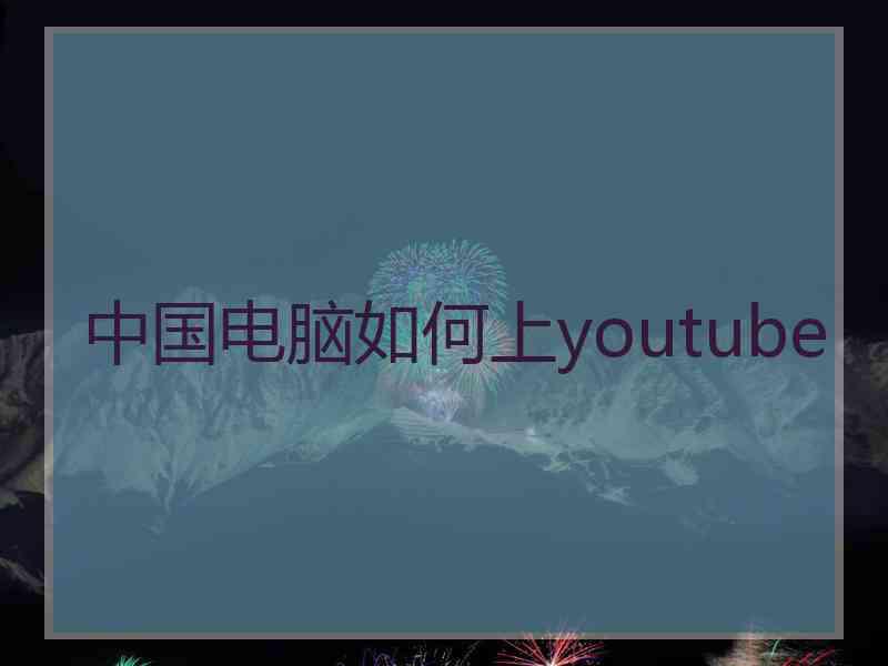 中国电脑如何上youtube