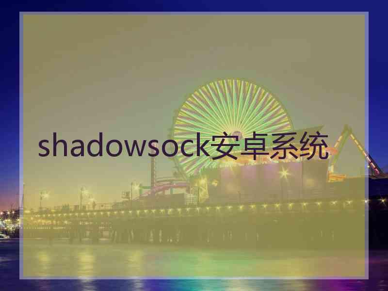 shadowsock安卓系统