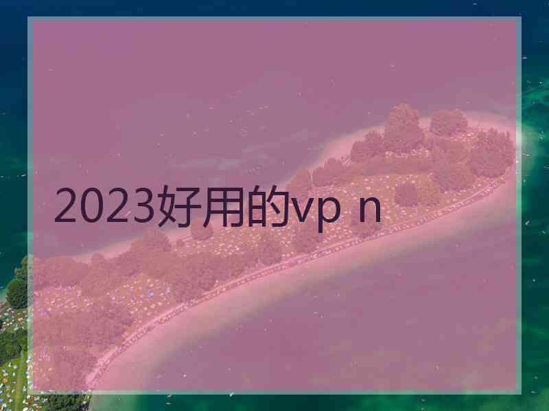 2023好用的vp n